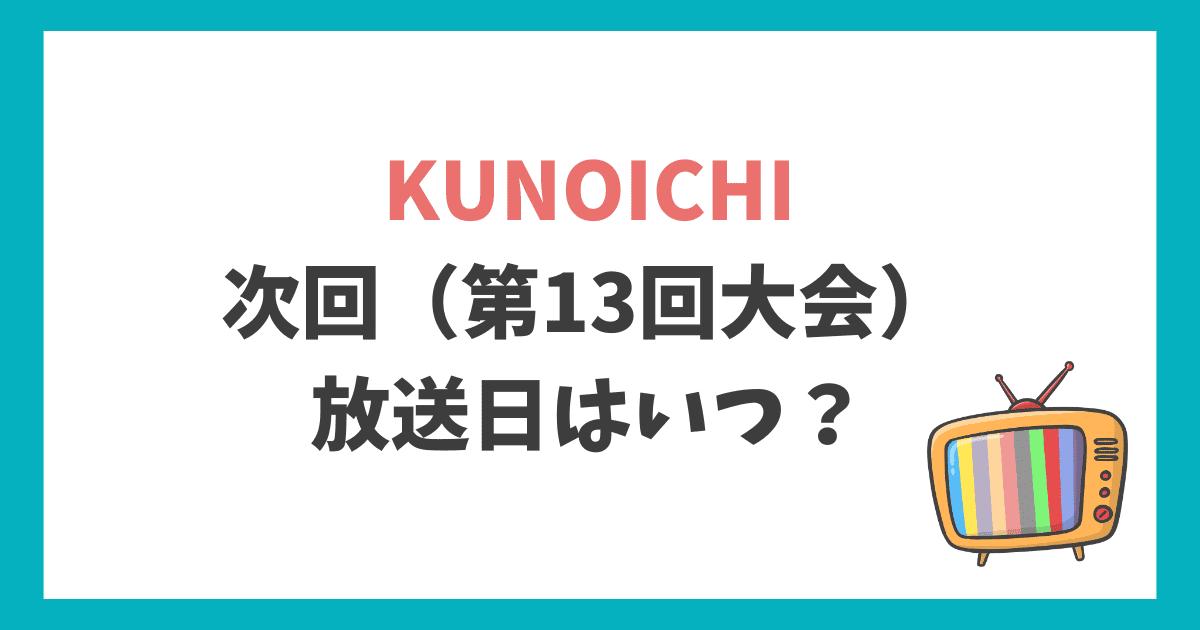 KUNOICHI　次回放送日 いつ