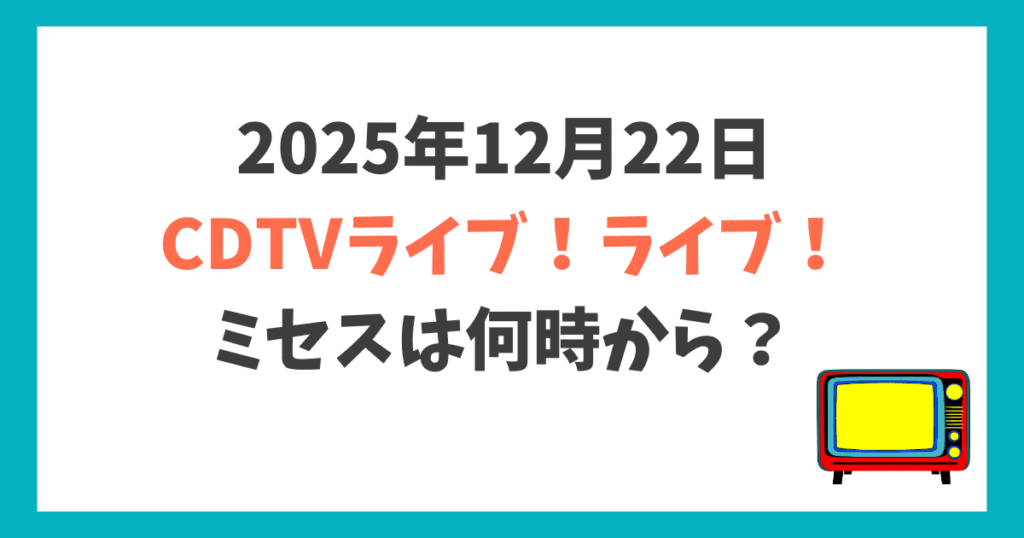 CDTVライブライブ2025ミセス 何時から