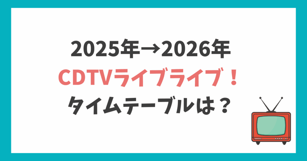 CDTVライブライブ大晦日2025｜年越しSPのタイムテーブル
