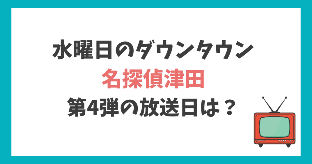 水ダウ 名探偵津田第4弾　放送日